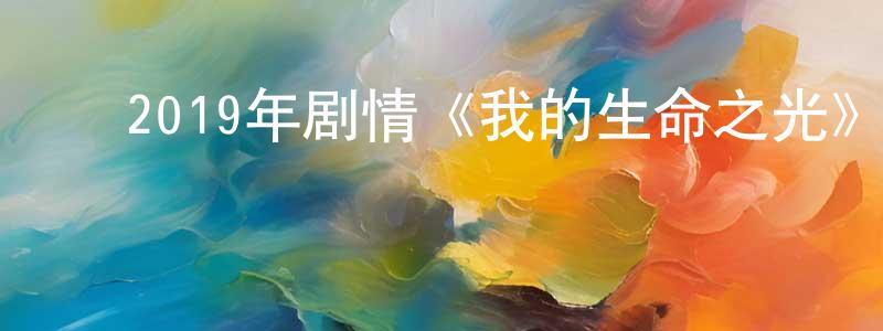 蔡相宇的动漫综艺大全,2019年剧情《我的生命之光》BD中英双字幕迅雷下载_电影天堂